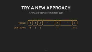 TRY A NEW APPROACH
TRY A NEW APPROACH
A new approach: divide and conquer
A new approach: divide and conquer
0 1 2 m ... k
...
value:
position: 0 1 2 p k-1
17 . 1
 