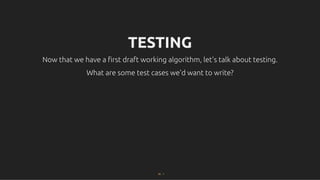 TESTING
TESTING
Now that we have a ﬁrst draft working algorithm, let's talk about testing.
Now that we have a ﬁrst draft working algorithm, let's talk about testing.
What are some test cases we'd want to write?
What are some test cases we'd want to write?
22 . 1
 