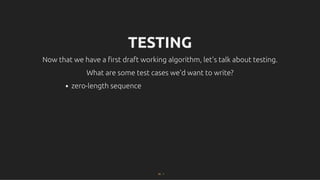 TESTING
TESTING
Now that we have a ﬁrst draft working algorithm, let's talk about testing.
Now that we have a ﬁrst draft working algorithm, let's talk about testing.
What are some test cases we'd want to write?
What are some test cases we'd want to write?
zero-length sequence
22 . 1
 