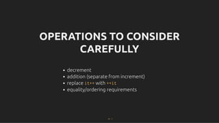 OPERATIONS TO CONSIDER
OPERATIONS TO CONSIDER
CAREFULLY
CAREFULLY
decrement
addition (separate from increment)
replace it++ with ++it
equality/ordering requirements
41 . 1
 