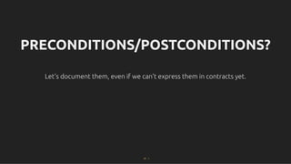 PRECONDITIONS/POSTCONDITIONS?
PRECONDITIONS/POSTCONDITIONS?
Let's document them, even if we can't express them in contracts yet.
Let's document them, even if we can't express them in contracts yet.
47 . 1
 