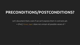 PRECONDITIONS/POSTCONDITIONS?
PRECONDITIONS/POSTCONDITIONS?
Let's document them, even if we can't express them in contracts yet.
Let's document them, even if we can't express them in contracts yet.
(Pre) [ first, last ) does not contain all possible values of T
47 . 1
 