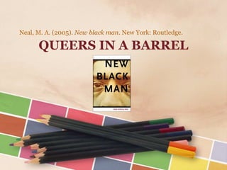 Neal, M. A. (2005). New black man. New York: Routledge.

QUEERS IN A BARREL

 