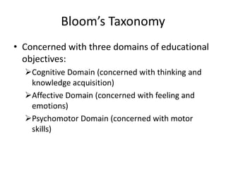 Bloom’s TaxonomyConcerned with three domains of educational objectives:Cognitive Domain (concerned with thinking and knowledge acquisition)