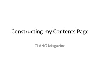 Constructing my Contents Page

        CLANG Magazine
 