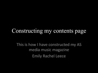 Constructing my contents page
This is how I have constructed my AS
media music magazine
Emily Rachel Leece
 