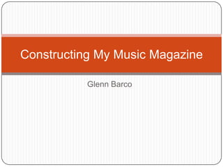 Constructing My Music Magazine

           Glenn Barco
 