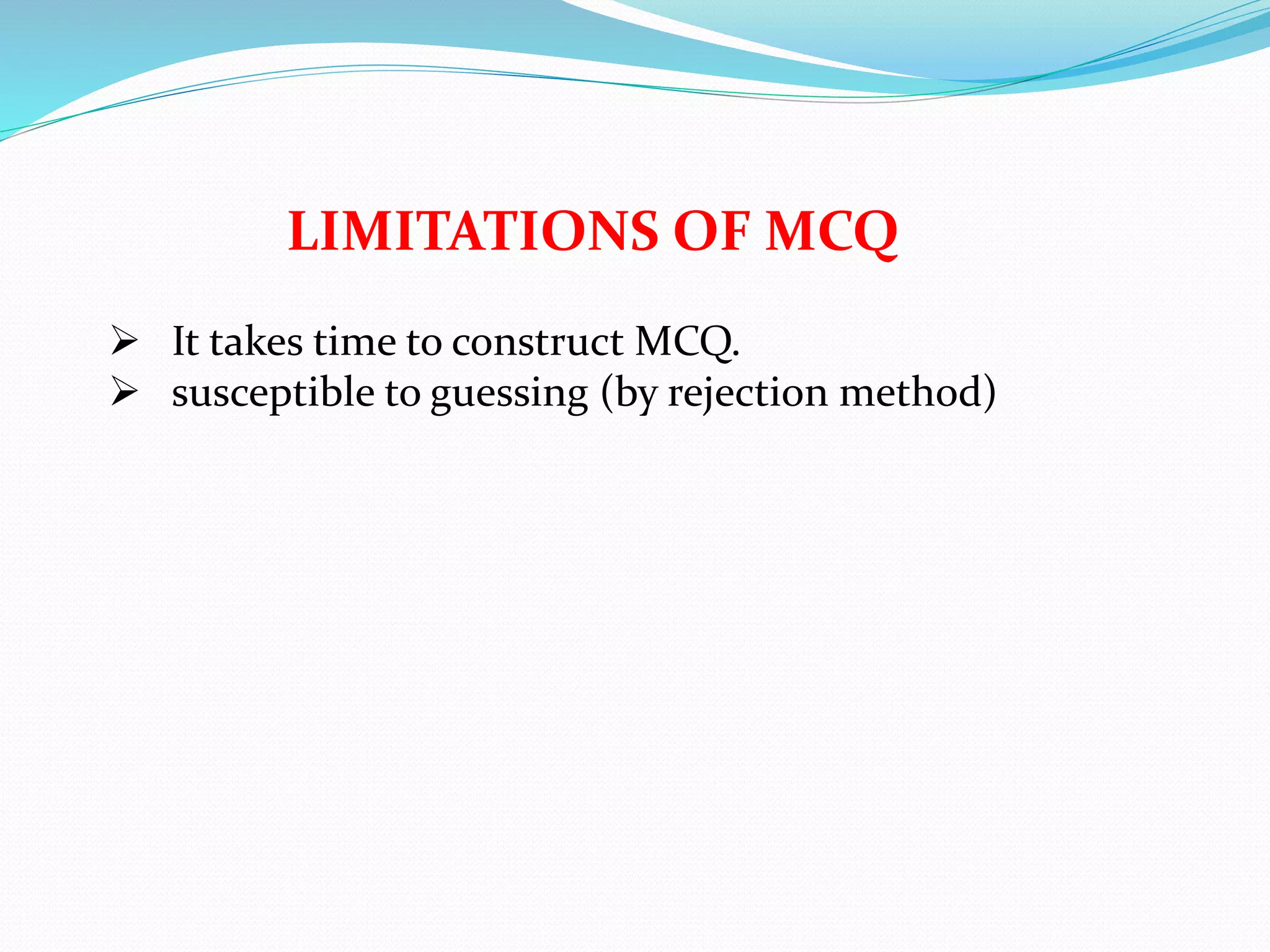 LIMITATIONS OF MCQ
 It takes time to construct MCQ.
 susceptible to guessing (by rejection method)
 