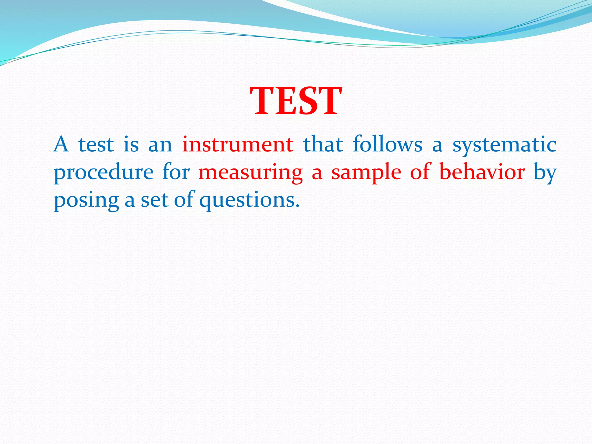 TEST
A test is an instrument that follows a systematic
procedure for measuring a sample of behavior by
posing a set of questions.
 