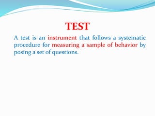 TEST
A test is an instrument that follows a systematic
procedure for measuring a sample of behavior by
posing a set of questions.
 
