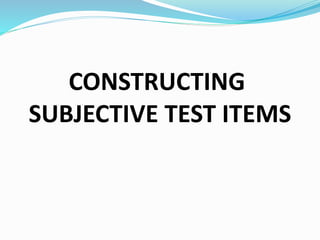 CONSTRUCTING
SUBJECTIVE TEST ITEMS
 