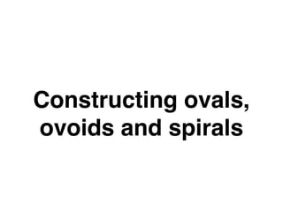 Constructing ovals,
ovoids and spirals
 