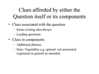 Clues afforded by either the
Question itself or its components
• Clues associated with the question
– Some existing idea always
– Leading questions
• Clues in components
– Additional phrases
– Note: Vegetables e.g. spinach not associated
vegetarian in general as intended
 