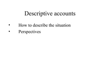 Descriptive accounts
• How to describe the situation
• Perspectives
 