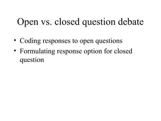 Open vs. closed question debate
• Coding responses to open questions
• Formulating response option for closed
question
 
