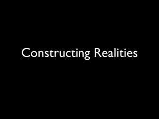 Constructing Realities
 