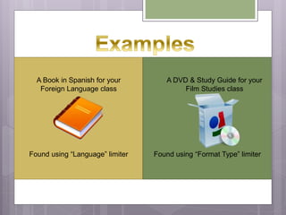 A Book in Spanish for your
Foreign Language class
Found using “Language” limiter
A DVD & Study Guide for your
Film Studies...