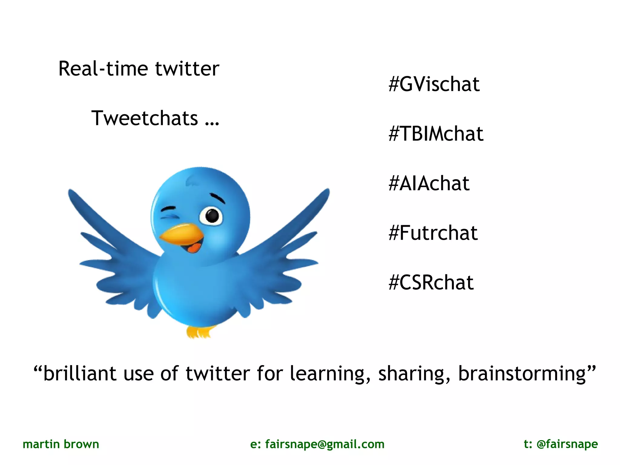 Real-time twitter Tweetchats … #GVischat #TBIMchat #AIAchat #Futrchat #CSRchat “ brilliant use of twitter for learning, sharing, brainstorming” 