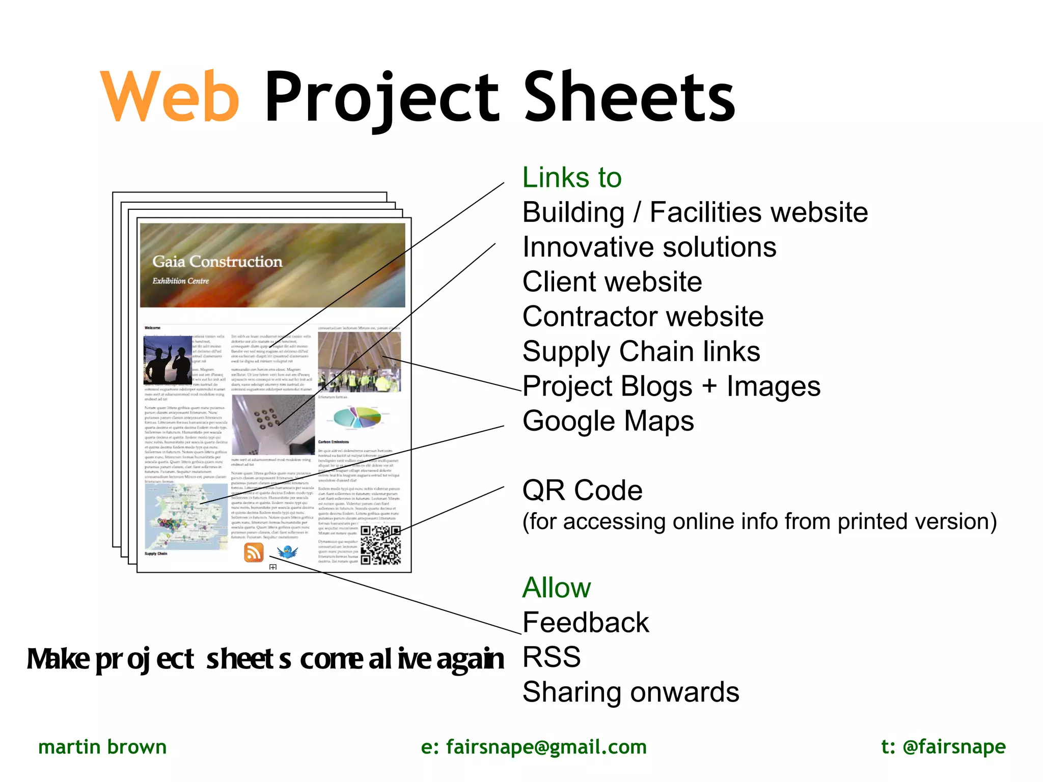Web  Project Sheets Links to   Building / Facilities website Innovative solutions Client website Contractor website Supply Chain links Project Blogs + Images Google Maps QR Code  (for accessing online info from printed version) Allow Feedback RSS  Sharing onwards Make project sheets come alive again  