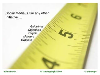 Don’t forget to measure Social Media is like any other Initiative … Guidelines Objectives Targets  Measure  Evaluate  