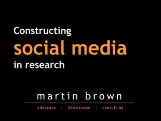 !
Constructing

social media!
in research


    martin brown
     advocacy   |   @fairsnape   |   consulting
 