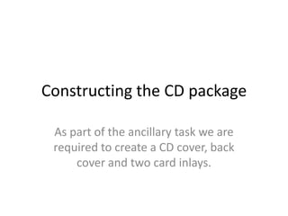 Constructing the CD package,[object Object],As part of the ancillary task we are required to create a CD cover, back cover and two card inlays.,[object Object]