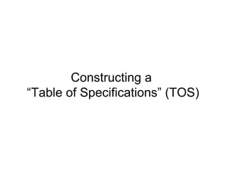 Constructing a  “Table of Specifications” (TOS) 