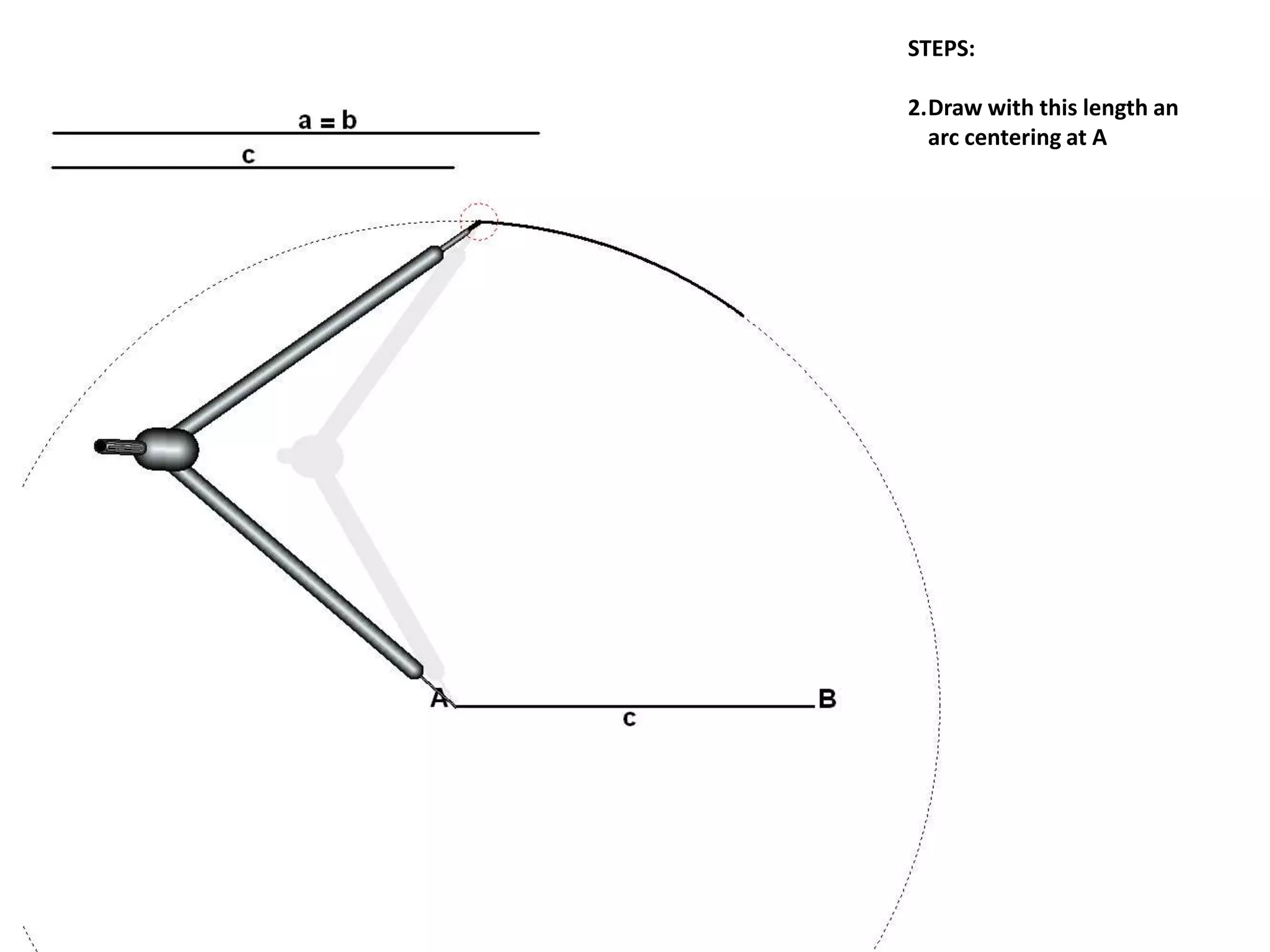 STEPS:
2.Draw with this length an
arc centering at A
 