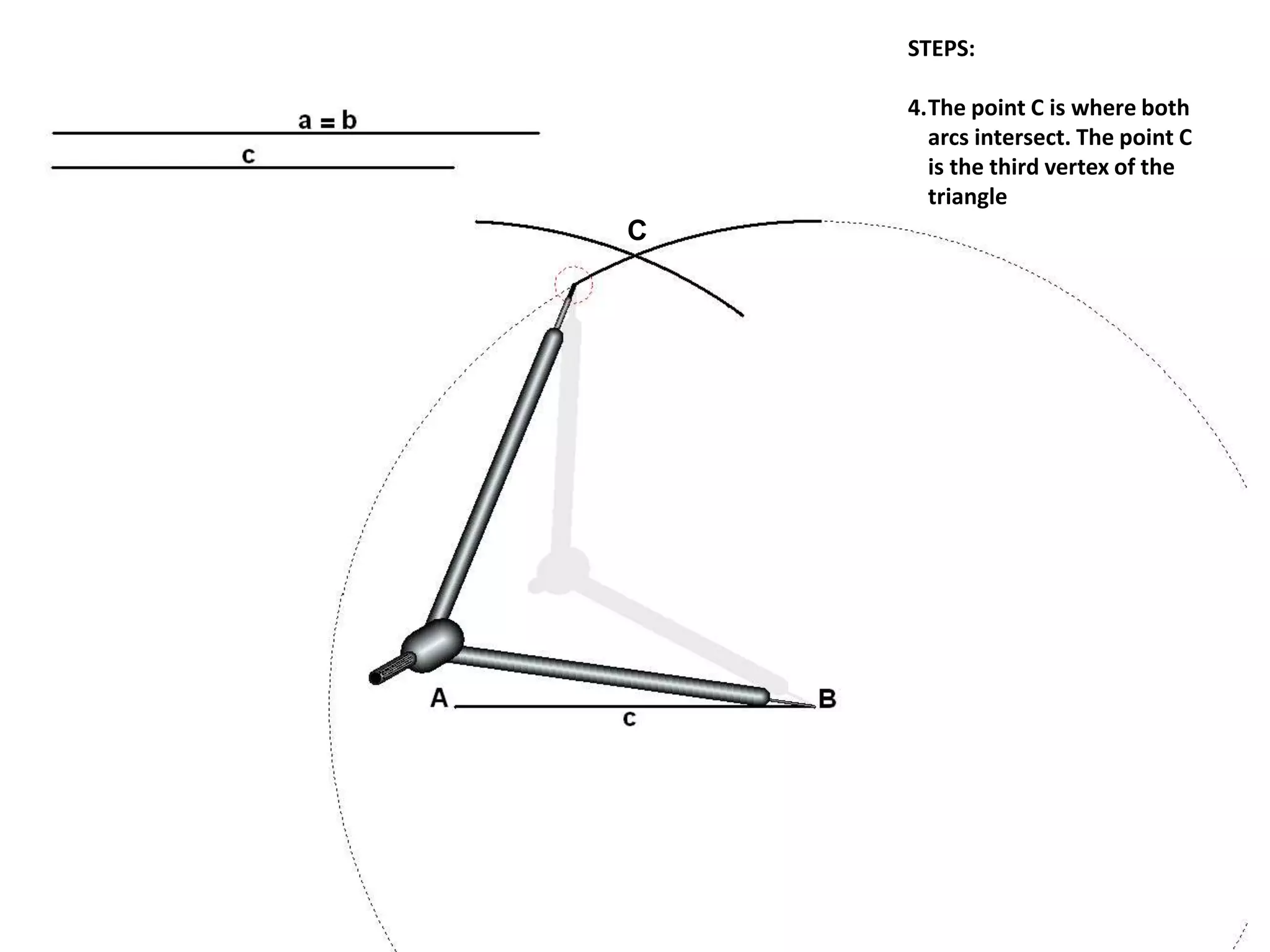 STEPS:
4.The point C is where both
arcs intersect. The point C
is the third vertex of the
triangle
C
 