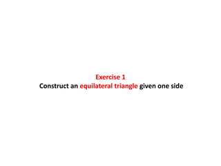 Exercise 1
Construct an equilateral triangle given one side
 