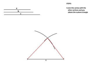 STEPS:
4.Join this vertex with the
other vertices and you
obtain the scalene triangle
 