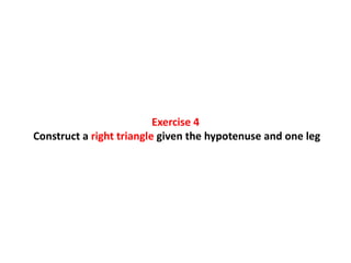 Exercise 4
Construct a right triangle given the hypotenuse and one leg
 