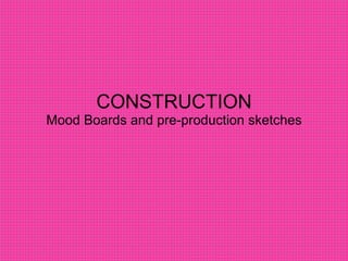 CONSTRUCTION Mood Boards and pre-production sketches 