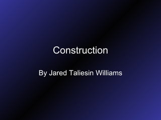Construction By Jared Taliesin Williams 