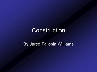 Construction

By Jared Taliesin Williams
 