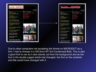 Due to other computers not accepting the format on MICRODOT as a font, I had to change it to Gill Sans MT Ext Condensed Bold. This is also a good font to use as it also stands out from the background and as the font in the double paged article had changed, the font on the contents and title would have changed with it.  