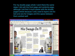 For my double page article I went there the same steps I did with the front page and contents page, although I did find it much easier with the double paged article because I only used to layers one for text and one for images and the space between them worked well 