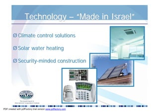 Technology – “Made in Israel”

         Ø Climate control solutions

         Ø Solar water heating

         Ø Security-minded construction




PDF created with pdfFactory trial version www.pdffactory.com
 
