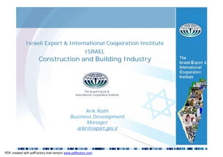 Israeli Export & International Cooperation Institute
                                                      ISRAEL
                       Construction and Building Industry
                                                                     The
                                                                     Israeli Export
                                                                     & International
                                                                     Cooperation
                                                                     Institute




                                                   Arik Rath
                                            Business Development
                                                   Manager
                                              arikr@export.gov.il




PDF created with pdfFactory trial version www.pdffactory.com
 