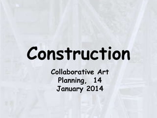 Construction
Collaborative Art
Planning, 14
January 2014

 