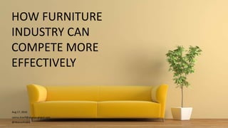 HOW FURNITURE
INDUSTRY CAN
COMPETE MORE
EFFECTIVELY
Aug 17, 2016
saima.sharif@abacus-global.com
@AbacusArabia
 