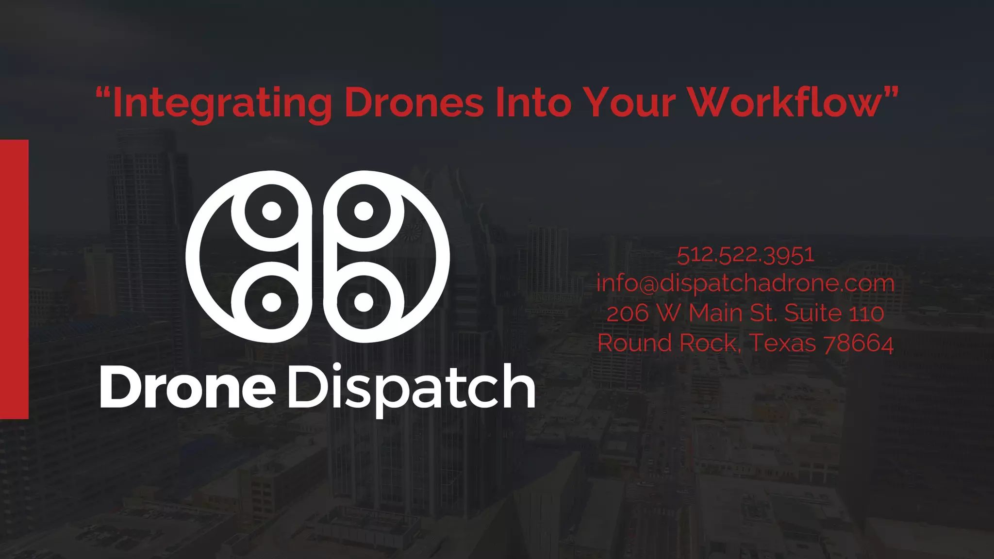 512.522.3951
info@dispatchadrone.com
206 W Main St. Suite 110
Round Rock, Texas 78664
“Integrating Drones Into Your Workflow”
 