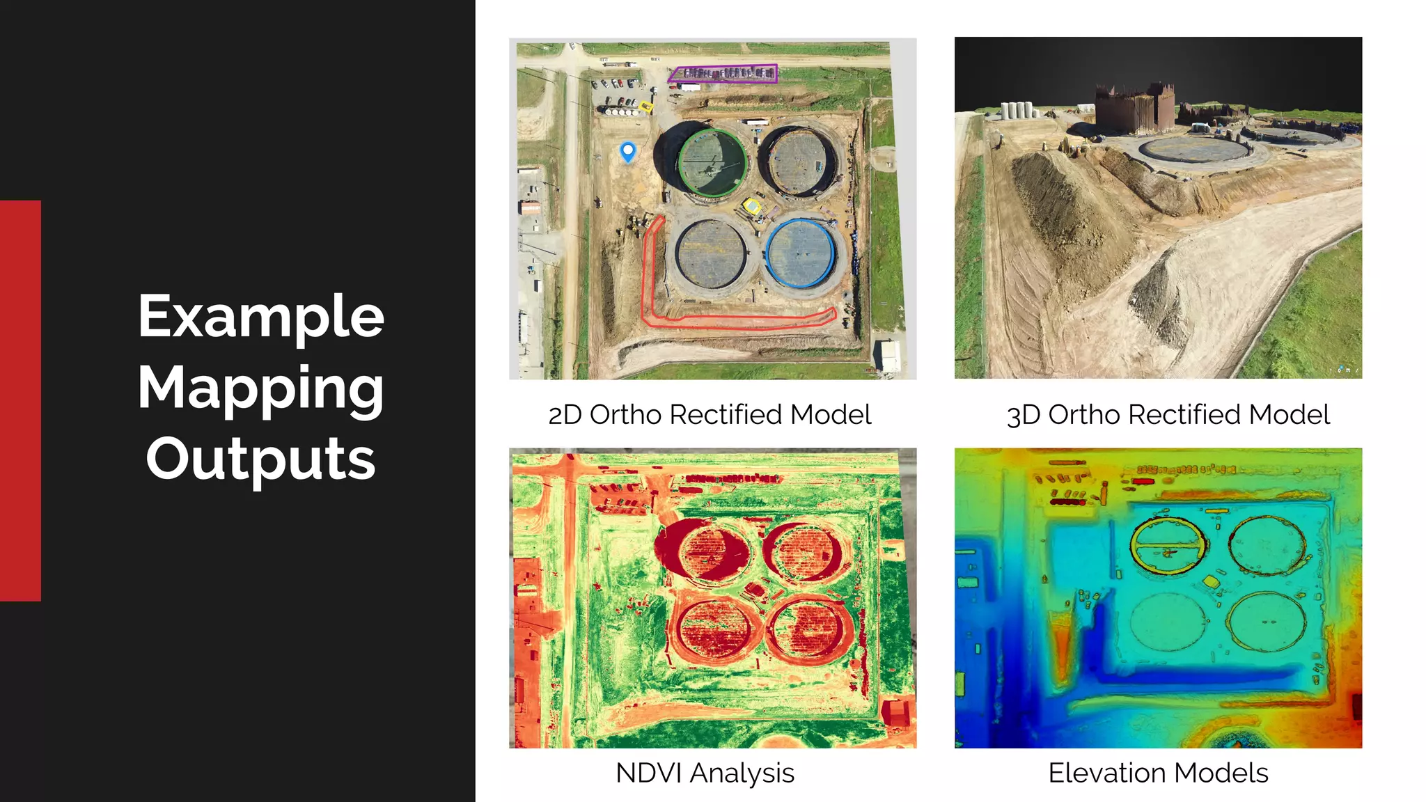 Example
Mapping
Outputs
2D Ortho Rectified Model 3D Ortho Rectified Model
NDVI Analysis Elevation Models
 