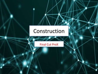 Construction
Final Cut ProX
 