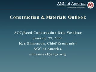 Construction & Materials Outlook AGC/Reed Construction Data Webinar January 27, 2009 Ken Simonson, Chief Economist AGC of America [email_address] 