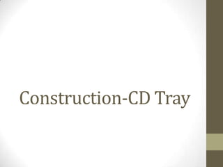 Construction-CD Tray
 