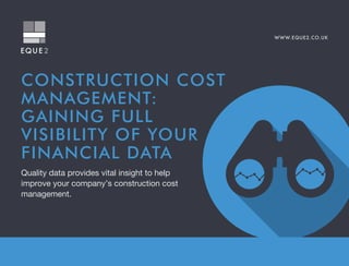WWW.EQUE2.CO.UK
CONSTRUCTION COST
MANAGEMENT:
GAINING FULL
VISIBILITY OF YOUR
FINANCIAL DATA
Quality data provides vital insight to help
improve your company’s construction cost
management.
 