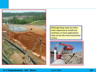 Dr. P. Nanjundaswamy SJCE Mysore July 15, 2015 109
Although deep wells are often
more expensive to install and
maintain, in many applications
they can be the most economical
choice.
 