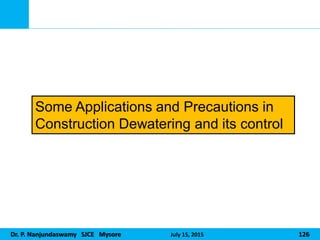 Dr. P. Nanjundaswamy SJCE Mysore July 15, 2015 126
Some Applications and Precautions in
Construction Dewatering and its control
 