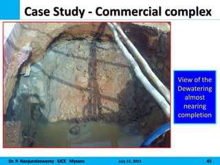 Dr. P. Nanjundaswamy SJCE Mysore July 15, 2015 45
Case Study - Commercial complex
View of the
Dewatering
almost
nearing
completion
 
